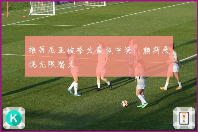 维蒂尼亚被誉为最佳中场，赖斯展现无限潜力