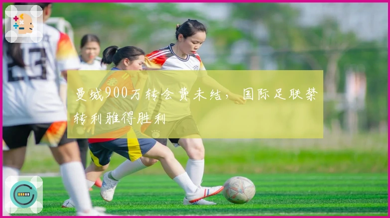 曼城900万转会费未结，国际足联禁转利雅得胜利