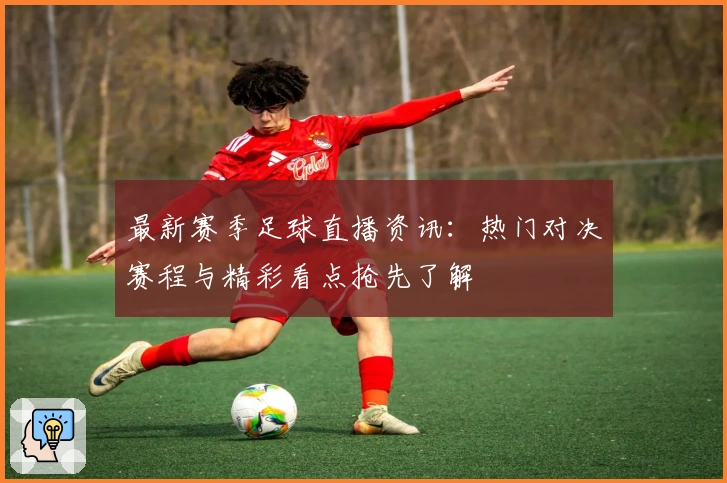 最新赛季足球直播资讯：热门对决赛程与精彩看点抢先了解