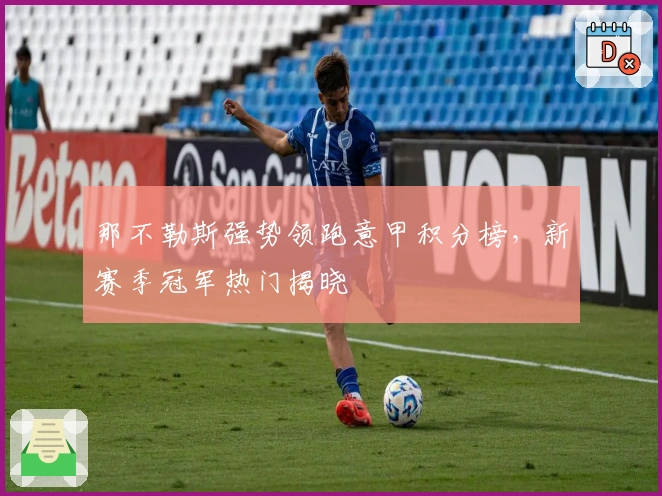 那不勒斯强势领跑意甲积分榜，新赛季冠军热门揭晓