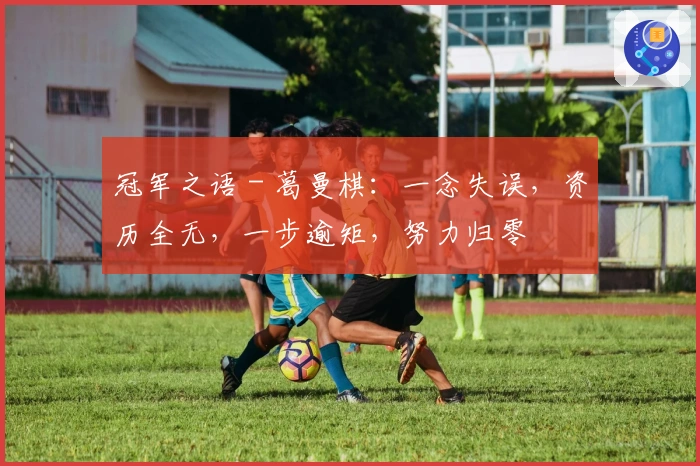 冠军之语 - 葛曼棋：一念失误，资历全无，一步逾矩，努力归零