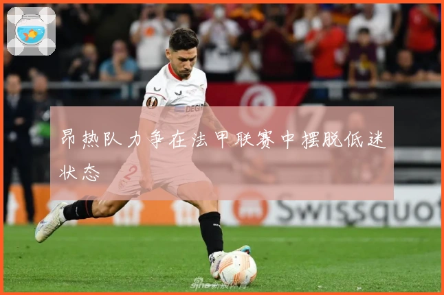 昂热队力争在法甲联赛中摆脱低迷状态