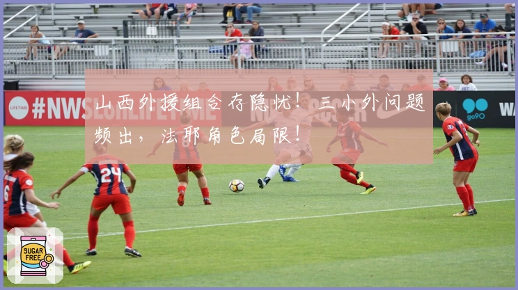 山西外援组合存隐忧!三小外问题频出,法耶角色局限!