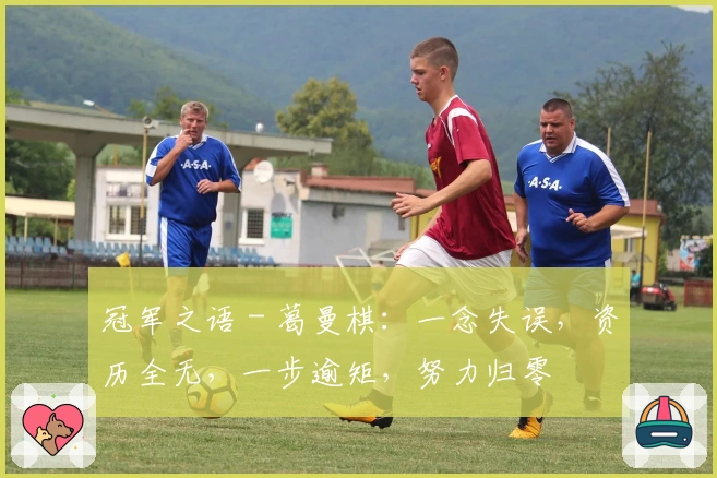 冠军之语 - 葛曼棋：一念失误，资历全无，一步逾矩，努力归零