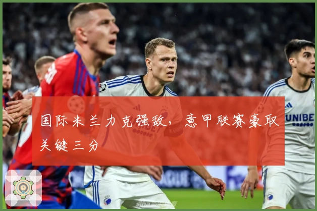 国际米兰力克强敌，意甲联赛豪取关键三分