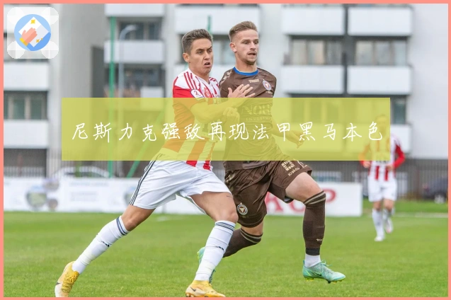 尼斯力克强敌再现法甲黑马本色