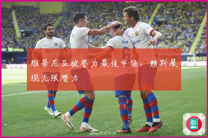 维蒂尼亚被誉为最佳中场，赖斯展现无限潜力