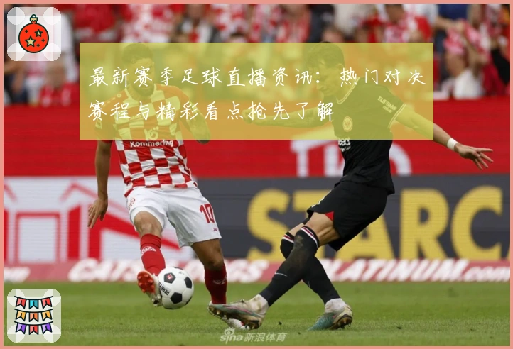 最新赛季足球直播资讯：热门对决赛程与精彩看点抢先了解